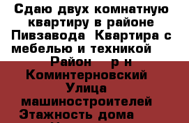 Сдаю двух комнатную квартиру в районе Пивзавода. Квартира с мебелью и техникой.  › Район ­  р-н Коминтерновский › Улица ­ машиностроителей › Этажность дома ­ 5 › Цена ­ 9 000 - Воронежская обл. Недвижимость » Квартиры аренда   . Воронежская обл.